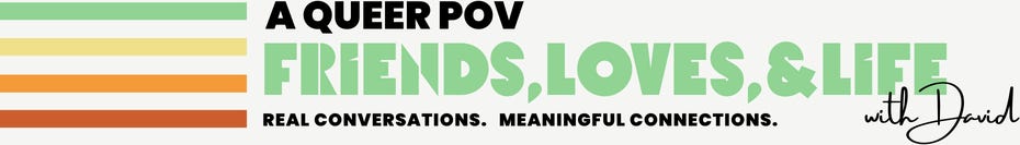 A Queer POV, Friends, Loves, & Life