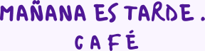 Mañana es tarde café
