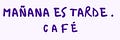 Mañana es tarde café