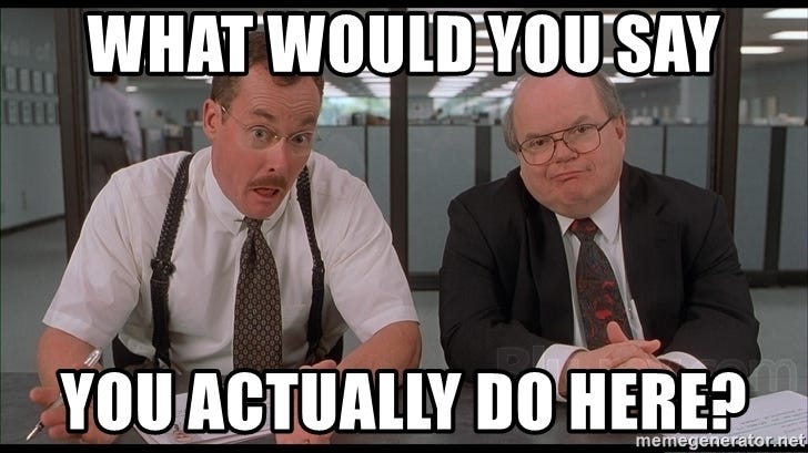 What would you say you actually do here? - Office Space.