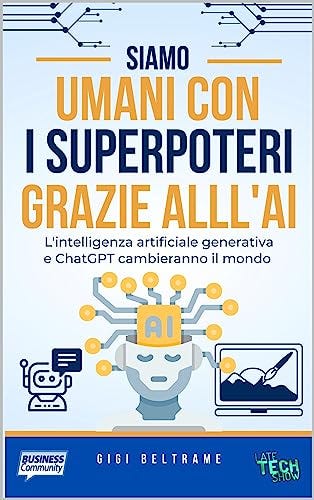 Siamo umani con i superpoteri grazie all'AI: L'intelligenza artificiale generativa e ChatGPT cambieranno il mondo di [Gigi Beltrame]