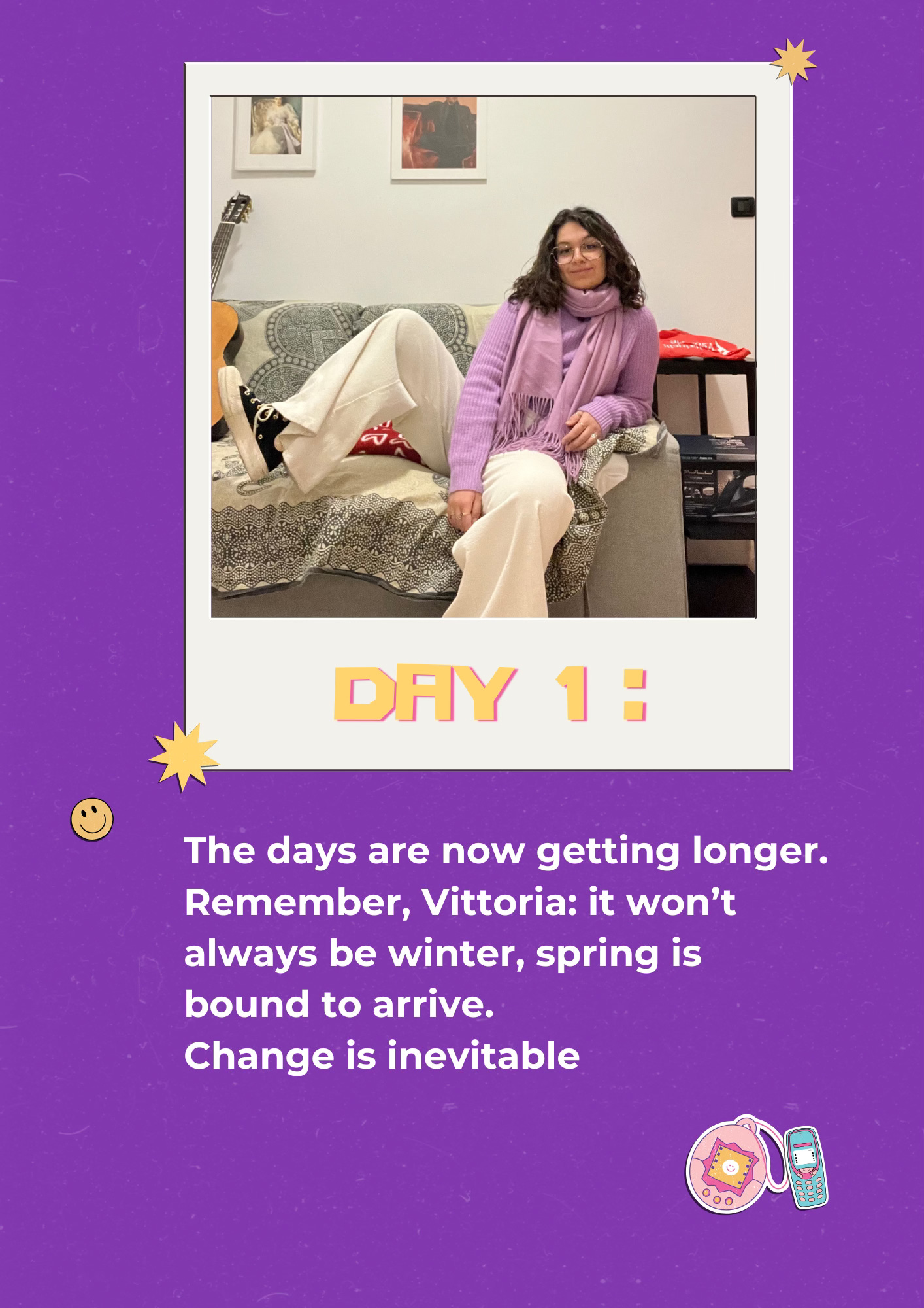 Day 1: The days are now getting longer. Remember, Vittoria: it won’t always be winter, spring is bound to arrive.  Change is inevitable