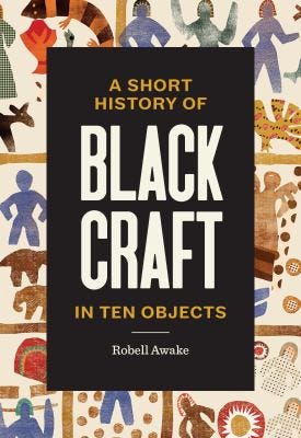A Short History of Black Craft in Ten Objects by Robell Awake A Short History of Black Craft in Ten Objects by Robell Awake