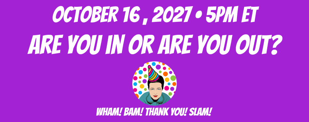 Are You In or Are You Out? October 16, 2027 at 5pm ET Are You In or Are You Out? October 16, 2027 at 5pm ET
