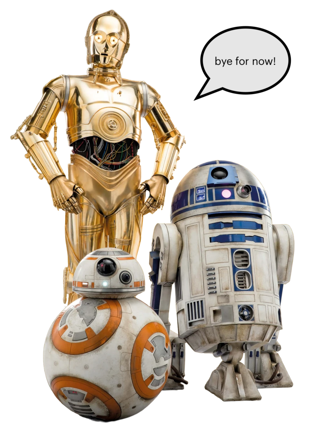 C-P3O, BB-8, and R2-D2 standing together saying by for now! C-P3O, BB-8, and R2-D2 standing together saying by for now!