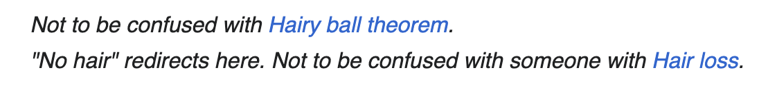 Not to be confused with Hairy ball theorem. "No hair" redirects here. Not to be confused with someone with Hair loss.
