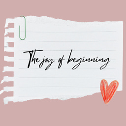 The Joy of Beginning