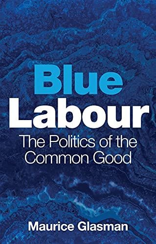 Blue Labour: The Politics of the Common Good Blue Labour: The Politics of the Common Good