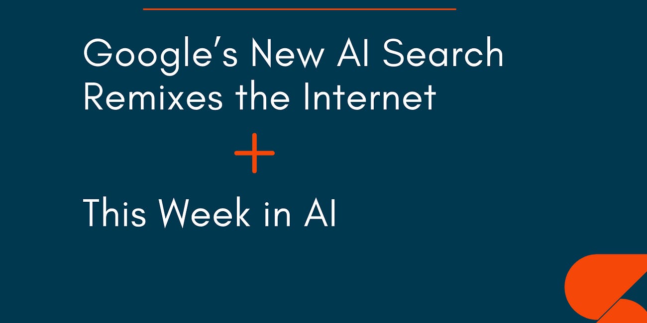 🤓 Google’s New AI Search Remixes the Internet