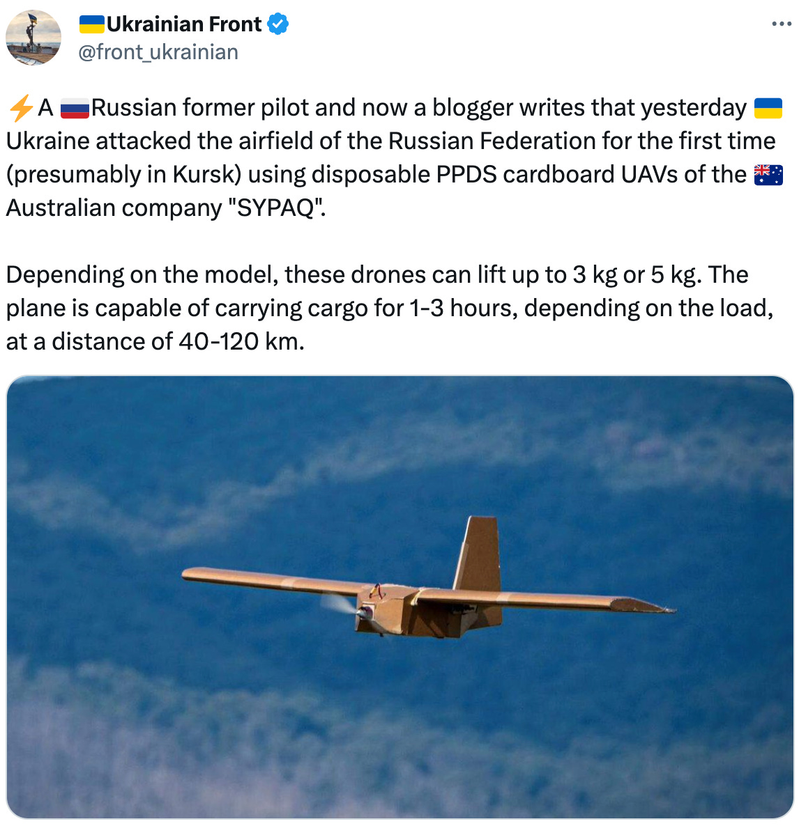 See new Tweets Conversation 🇺🇦Ukrainian Front @front_ukrainian ⚡️A 🇷🇺Russian former pilot and now a blogger writes that yesterday 🇺🇦Ukraine attacked the airfield of the Russian Federation for the first time (presumably in Kursk) using disposable PPDS cardboard UAVs of the 🇦🇺Australian company "SYPAQ". Depending on the model, these drones can lift up to 3 kg or 5 kg. The plane is capable of carrying cargo for 1-3 hours, depending on the load, at a distance of 40-120 km. See new Tweets Conversation 🇺🇦Ukrainian Front @front_ukrainian ⚡️A 🇷🇺Russian former pilot and now a blogger writes that yesterday 🇺🇦Ukraine attacked the airfield of the Russian Federation for the first time (presumably in Kursk) using disposable PPDS cardboard UAVs of the 🇦🇺Australian company "SYPAQ". Depending on the model, these drones can lift up to 3 kg or 5 kg. The plane is capable of carrying cargo for 1-3 hours, depending on the load, at a distance of 40-120 km.