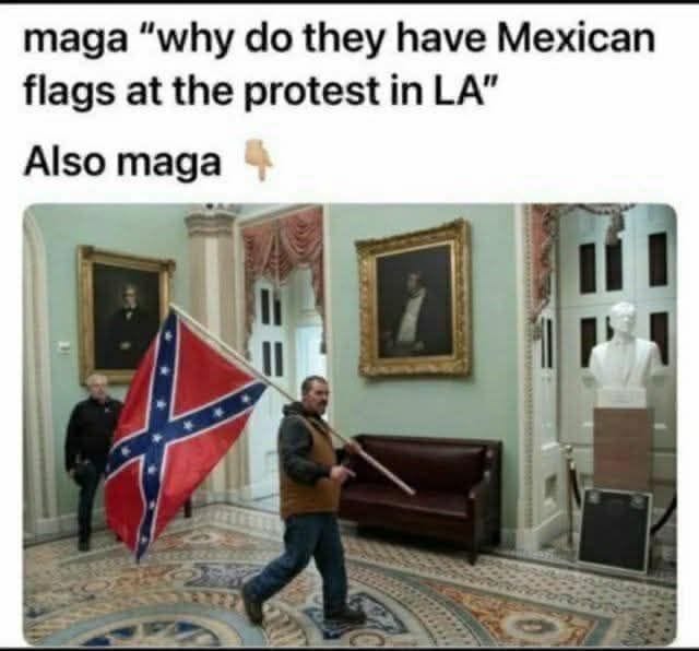 Caption in large black font: MAGA "why do they have Mexican flags at the protest in LA" Also MAGA (with finger emoji pointing downward) above a photo of an insurrectionist on January 6th, wearing country-looking clothings and carrying a racist white supremicist confederate flag inside the US capitol