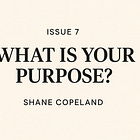 What Is Your Purpose? — Issue #7: Shane Copeland