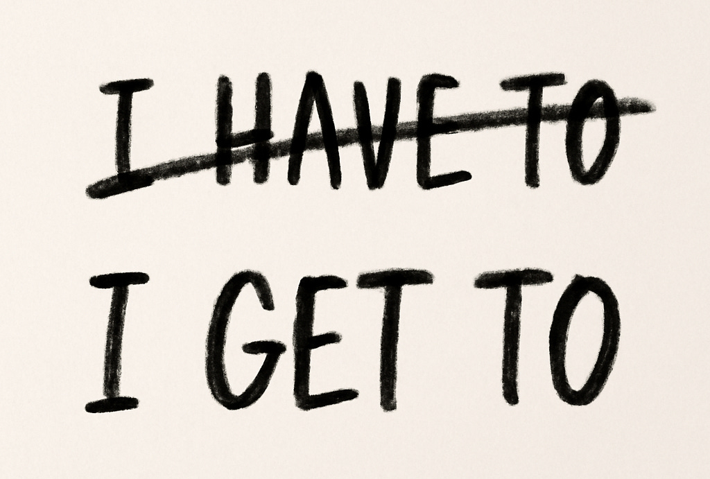 Image with 'I have to' scratched out and replaced by 'I get to'