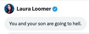 A profile picture of Laura Loomer, a woman with dark hair, next to her name and a verified blue checkmark. A direct message bubble with the text "You and your son are going to hell." A profile picture of Laura Loomer, a woman with dark hair, next to her name and a verified blue checkmark. A direct message bubble with the text "You and your son are going to hell."