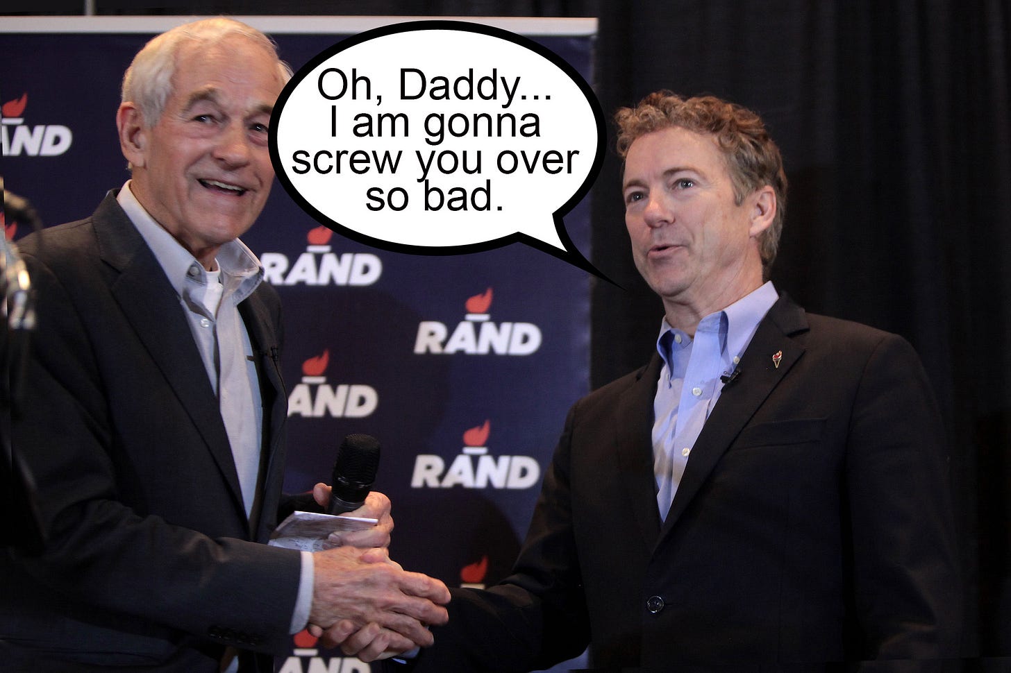 Rand Paul saying to his dad as they shake hands, "Oh, Daddy... I am gona screw you over so bad." Rand Paul saying to his dad as they shake hands, "Oh, Daddy... I am gona screw you over so bad."