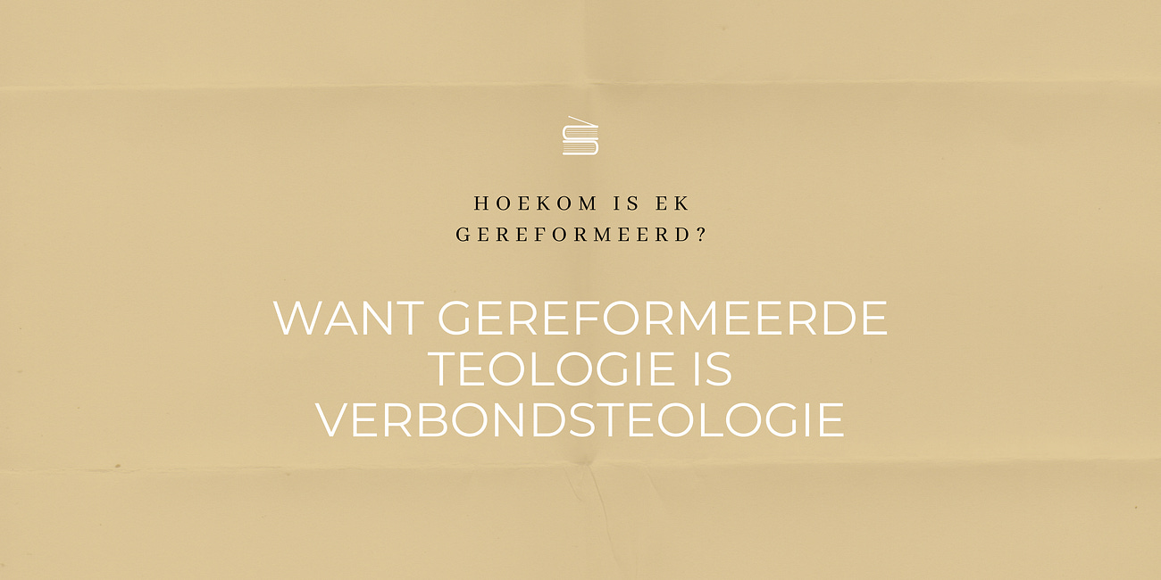 Hoekom is ek gereformeerd? Want gereformeerde teologie is verbondsteologie