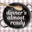Dinner’s Almost Ready