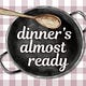 Dinner’s Almost Ready