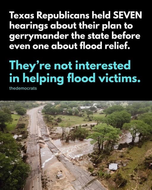 May be an image of text that says 'Texas Republicans held SEVEN hearings about their plan to gerrymander the state before even one about flood relief. They're not interested in helping flood victims. thedemocrats'