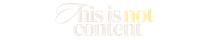 This Is Not Content