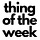 thing of the week 
