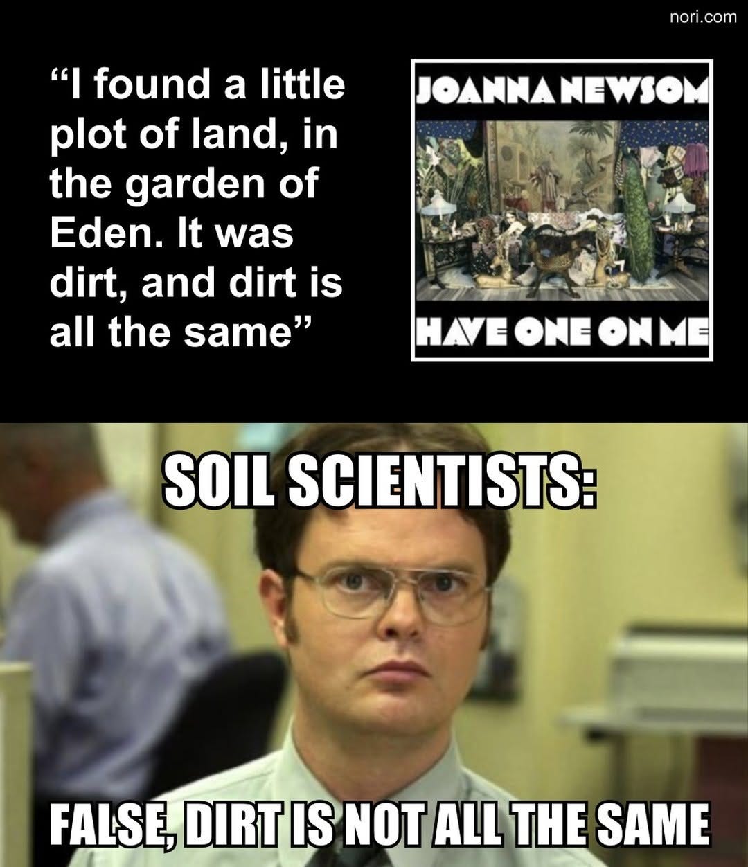 Top: the Joanna Newsom album Have One On Me beside the lyric "I found a little plot of land, in the garden of Eden. It was dirt, and dirt is all the same." Bottom: Dwight Schrute, labelled "Soil scientists:", with "False, dirt is not all the same."