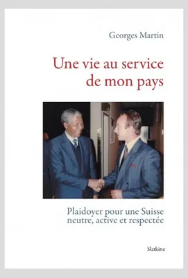 UNE VIE AU SERVICE DE MON PAYS, PLAIDOYER POUR UNE SUISSE NEUTRE, ACTIVE ET RESPECTÉE