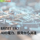 8月5日（火）AIの電力、原発から調達