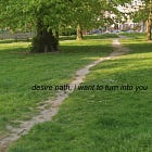 desire path, i want to turn into you