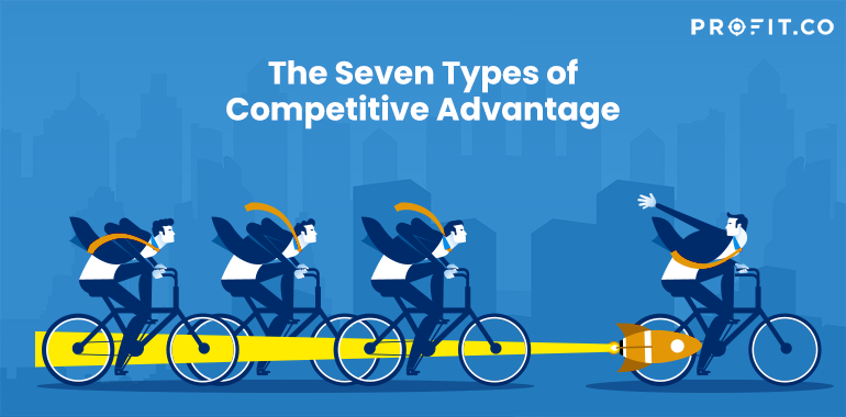 The Seven Types of Competitive Advantage | Profit.co The Seven Types of Competitive Advantage | Profit.co