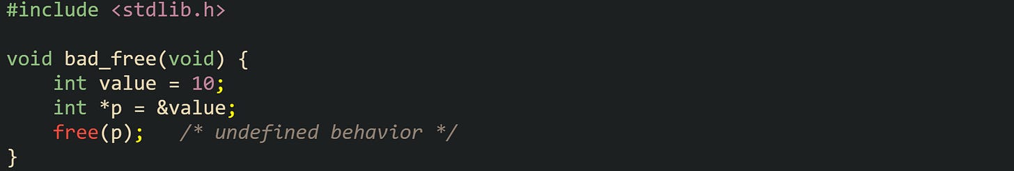 #include <stdlib.h>  void bad_free(void) {     int value = 10;     int *p = &value;     free(p);   /* undefined behavior */ }