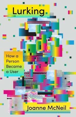 Lurking: How a Person Became a User by Joanne McNeil Lurking: How a Person Became a User by Joanne McNeil