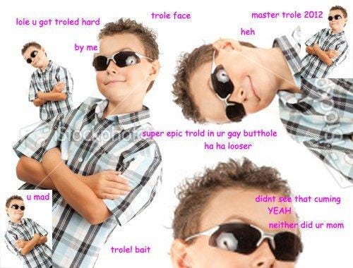 trole face master trole 2012 lole u got troled hard heh by me super epic trold in ur gay butthole ha ha looser u mad didnt see that cuming YEAH neither did ur mom trolel bait