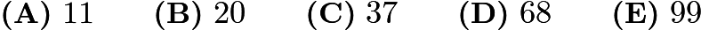 $ \textbf{(A)}\ 11 \qquad
\textbf{(B)}\ 20 \qquad
\textbf{(C)}\ 37 \qquad
\textbf{(D)}\ 68 \qquad
\textbf{(E)}\ 99$ $ \textbf{(A)}\ 11 \qquad
\textbf{(B)}\ 20 \qquad
\textbf{(C)}\ 37 \qquad
\textbf{(D)}\ 68 \qquad
\textbf{(E)}\ 99$