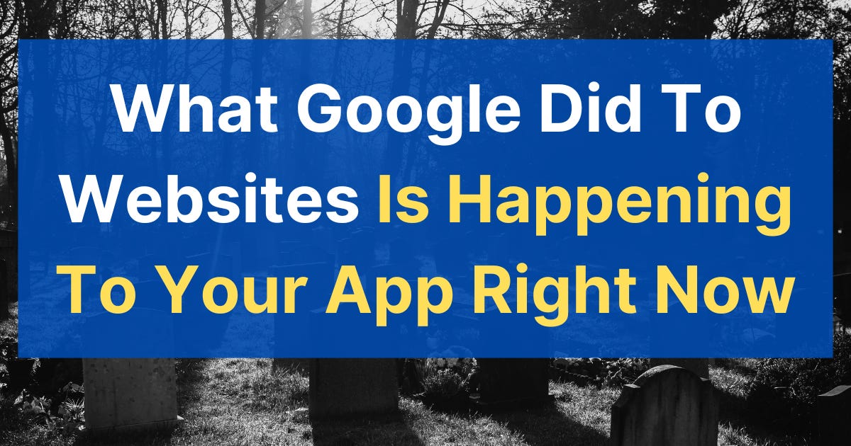 What Google Did To Websites Is Happening To Your App Right Now (12 minute read)
