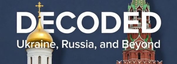 Decoded: Ukraine, Russia, and Beyond