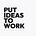 Put (Ideas) to Work