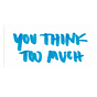 You Think Too Much