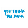 You Think Too Much
