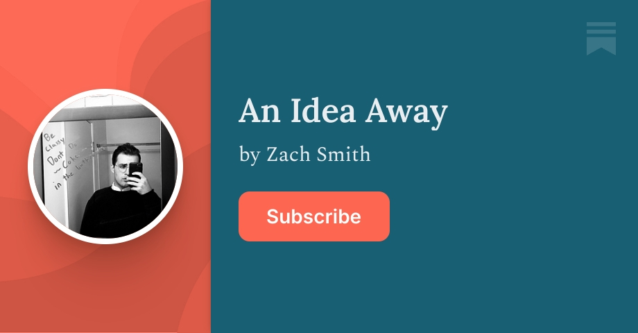 An Idea Away | Zach Smith | Substack