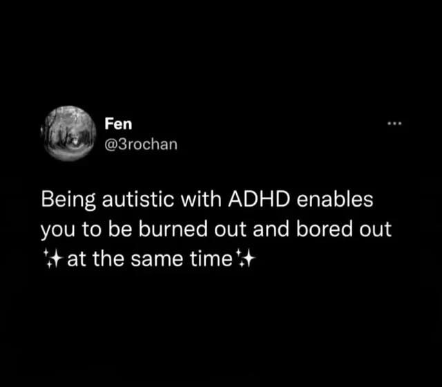 Fen @3rochan: Being autistic with ADHD enables you to be burned out and bored out *at the same time*