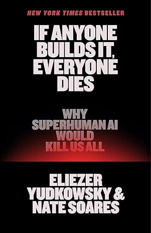 If Anyone Builds It, Everyone Dies: Why Superhuman AI Would Kill Us All If Anyone Builds It, Everyone Dies: Why Superhuman AI Would Kill Us All