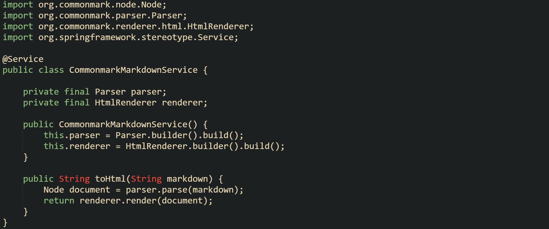 import org.commonmark.node.Node; import org.commonmark.parser.Parser; import org.commonmark.renderer.html.HtmlRenderer; import org.springframework.stereotype.Service; @Service public class CommonmarkMarkdownService { private final Parser parser; private final HtmlRenderer renderer; public CommonmarkMarkdownService() { this.parser = Parser.builder().build(); this.renderer = HtmlRenderer.builder().build(); } public String toHtml(String markdown) { Node document = parser.parse(markdown); return renderer.render(document); } } import org.commonmark.node.Node; import org.commonmark.parser.Parser; import org.commonmark.renderer.html.HtmlRenderer; import org.springframework.stereotype.Service; @Service public class CommonmarkMarkdownService { private final Parser parser; private final HtmlRenderer renderer; public CommonmarkMarkdownService() { this.parser = Parser.builder().build(); this.renderer = HtmlRenderer.builder().build(); } public String toHtml(String markdown) { Node document = parser.parse(markdown); return renderer.render(document); } }