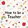 How To Be A Teacher