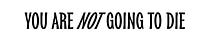 You Are Not Going To Die