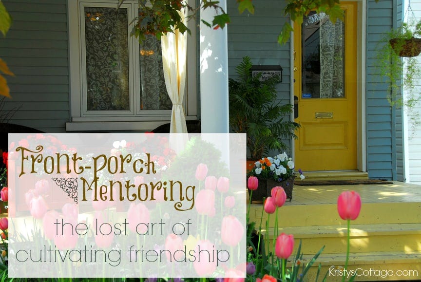Front-porch Mentoring: the lost art of cultivating friendship | Kristy's Cottage Front-porch Mentoring: the lost art of cultivating friendship | Kristy's Cottage