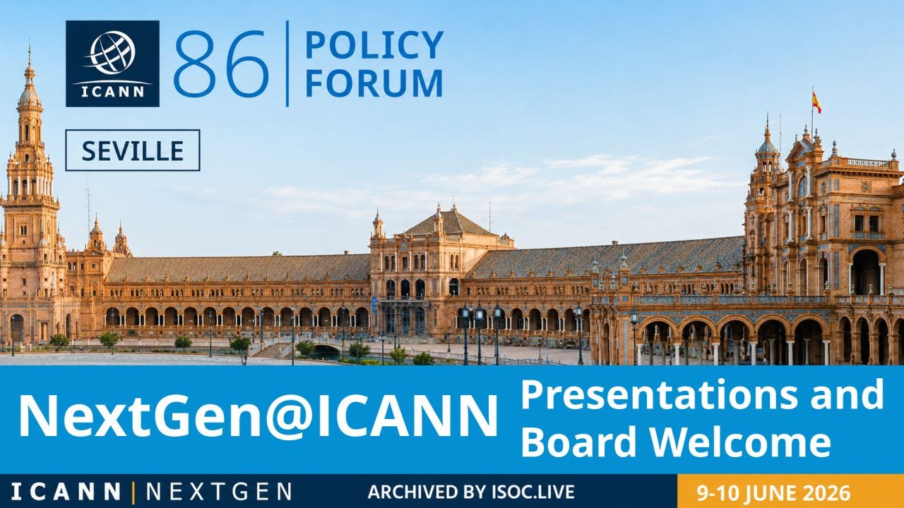 Promotional graphic for the ICANN 86 Policy Forum in Seville, Spain. The top half features a panoramic photograph of the Plaza de España in Seville under a blue sky, with the ICANN 86 logo in the upper left corner and a “SEVILLE” label beneath it. A wide blue banner across the lower middle reads “NextGen@ICANN Presentations and Board Welcome” in large white text. Along the bottom is a dark blue strip with the ICANN NextGen branding and the text “ARCHIVED BY ISOC.LIVE,” alongside a gold box displaying the dates “9-10 JUNE 2026.” Promotional graphic for the ICANN 86 Policy Forum in Seville, Spain. The top half features a panoramic photograph of the Plaza de España in Seville under a blue sky, with the ICANN 86 logo in the upper left corner and a “SEVILLE” label beneath it. A wide blue banner across the lower middle reads “NextGen@ICANN Presentations and Board Welcome” in large white text. Along the bottom is a dark blue strip with the ICANN NextGen branding and the text “ARCHIVED BY ISOC.LIVE,” alongside a gold box displaying the dates “9-10 JUNE 2026.”
