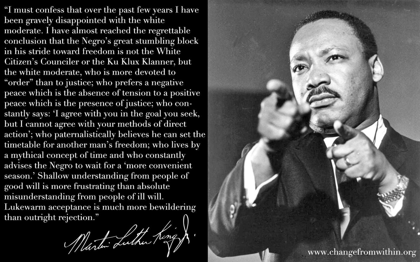 I must confess that over the past few years I have been gravely  disappointed with the white moderate..." - Dr. Martin Luther King, Jr.  [1400x875] : r/QuotesPorn