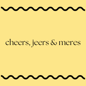 cheers, jeers & meres