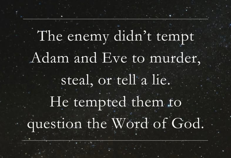May be an image of text that says 'The enemy didn't tempt Adam and Eve to murder, steal, or tell a lie. He tempted them to question the Word W of God.'